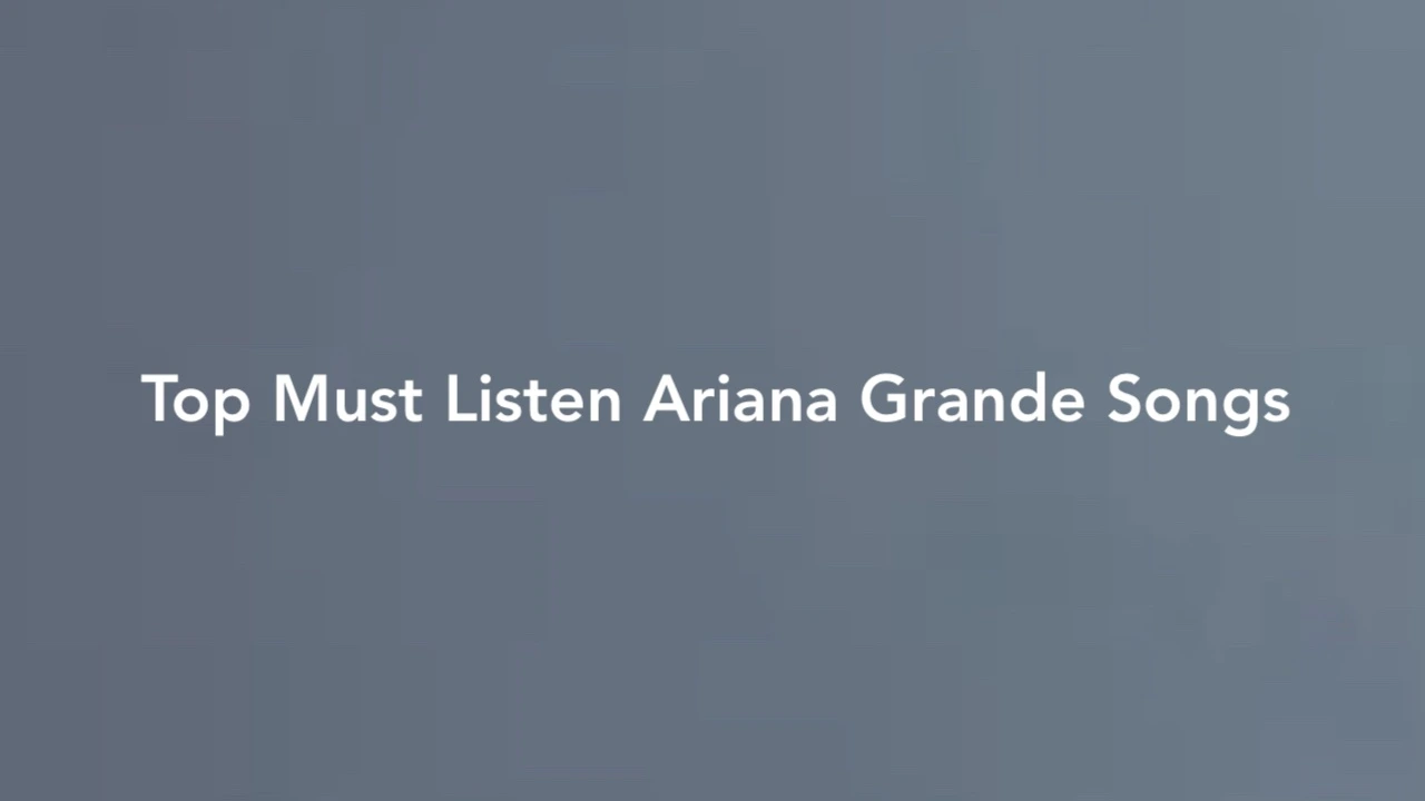 Top Must Listen Ariana Grande Songs