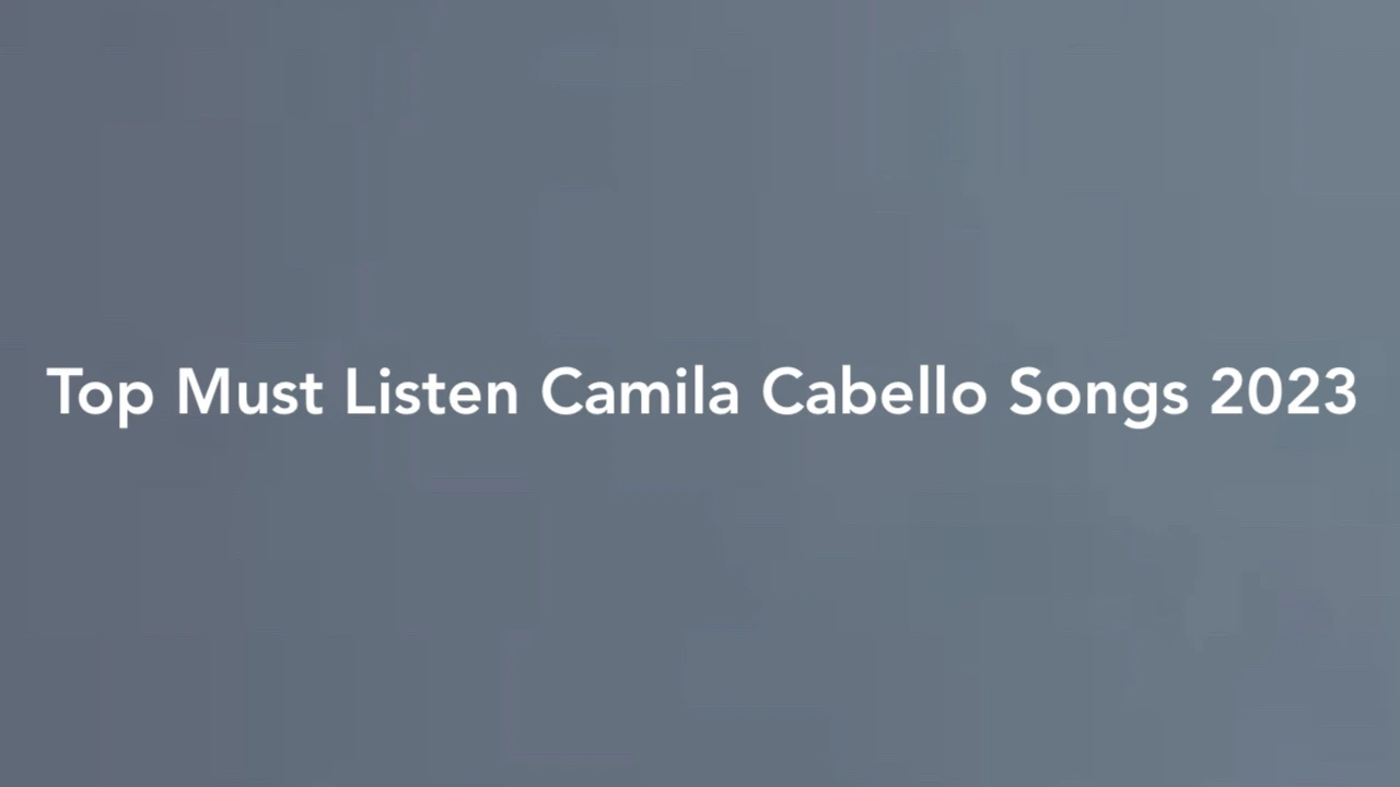 Top Must Listen Camila Cabello Songs 2023
