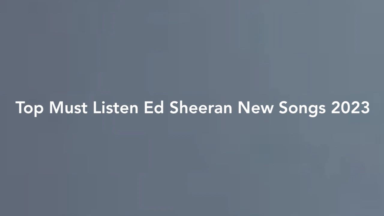 Top Must Listen Ed Sheeran New Songs 2023