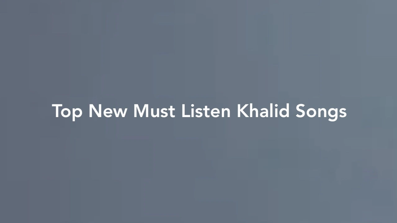 Top New Must Listen Khalid Songs
